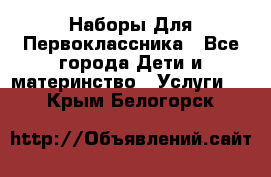 Наборы Для Первоклассника - Все города Дети и материнство » Услуги   . Крым,Белогорск